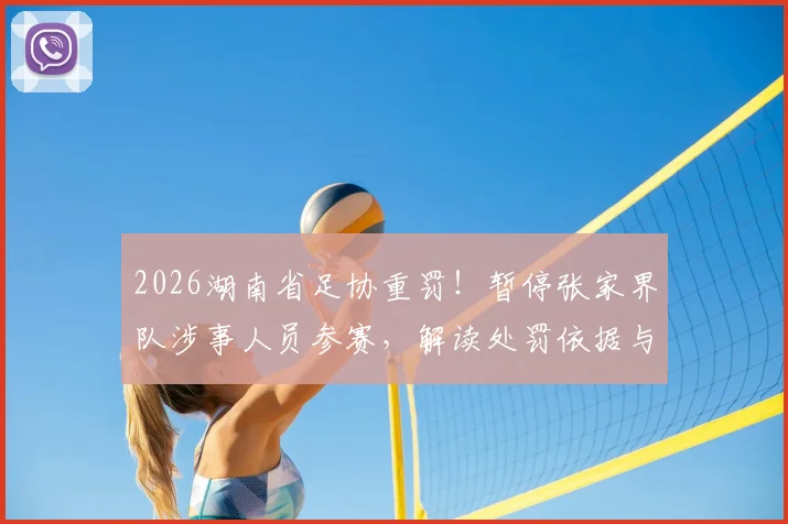 2026湖南省足协重罚！暂停张家界队涉事人员参赛，解读处罚依据与对湖南足球的长远影响