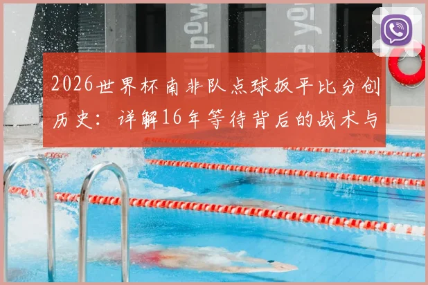 2026世界杯南非队点球扳平比分创历史：详解16年等待背后的战术与关键球员