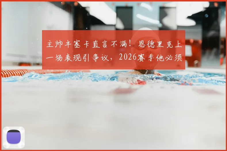 主帅丰塞卡直言不满！恩德里克上一场表现引争议，2026赛季他必须承担更多责任