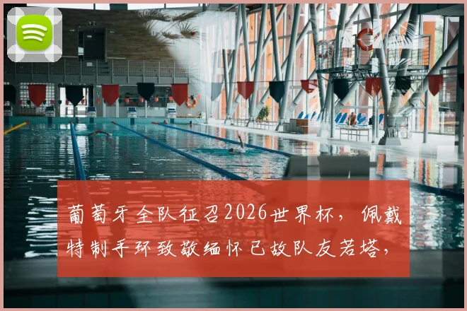 葡萄牙全队征召2026世界杯，佩戴特制手环致敬缅怀已故队友若塔，感人细节曝光