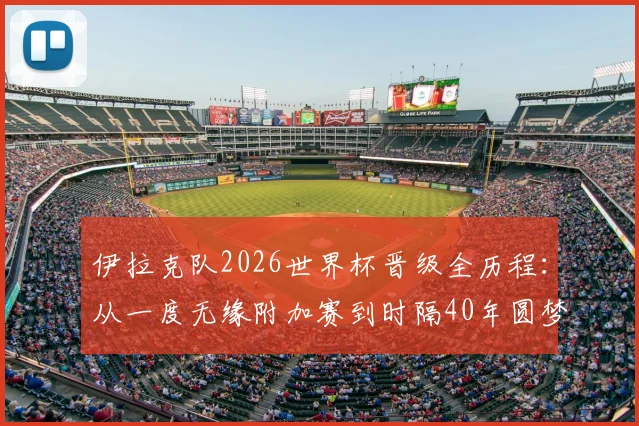 伊拉克队2026世界杯晋级全历程:从一度无缘附加赛到时隔40年圆梦,背后故事与阵容前景解读