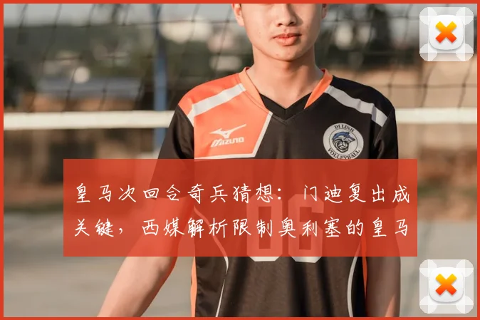皇马次回合奇兵猜想：门迪复出成关键，西媒解析限制奥利塞的皇马战术部署